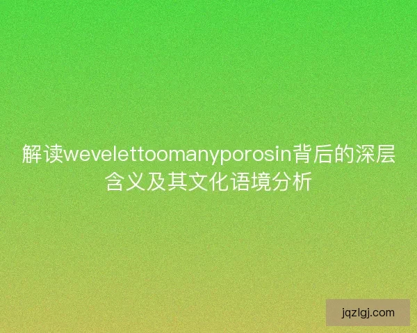 解读wevelettoomanyporosin背后的深层含义及其文化语境分析