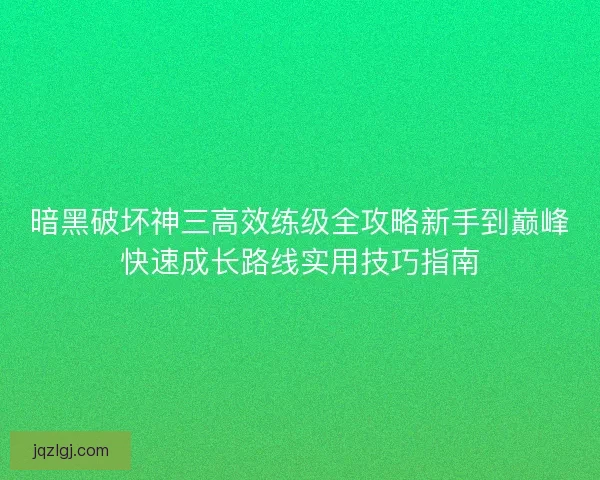 暗黑破坏神三高效练级全攻略新手到巅峰快速成长路线实用技巧指南