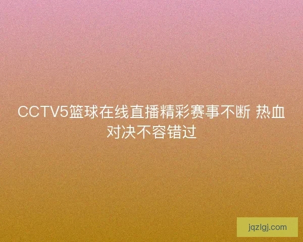 CCTV5篮球在线直播精彩赛事不断 热血对决不容错过