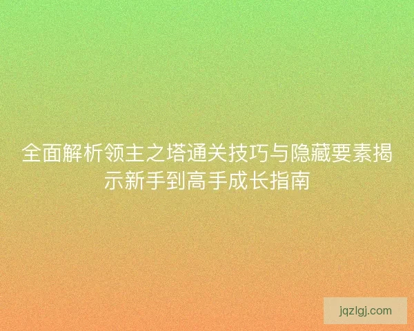 全面解析领主之塔通关技巧与隐藏要素揭示新手到高手成长指南