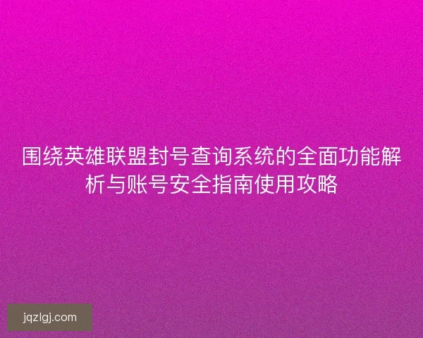 围绕英雄联盟封号查询系统的全面功能解析与账号安全指南使用攻略
